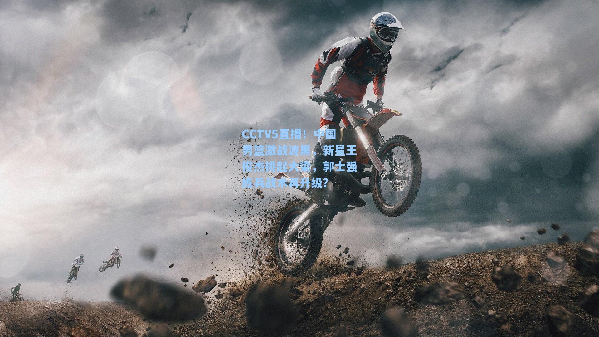 海星tv：CCTV5直播！中国男篮激战波黑，新星王俊杰挑起大梁，郭士强练兵战术再升级？