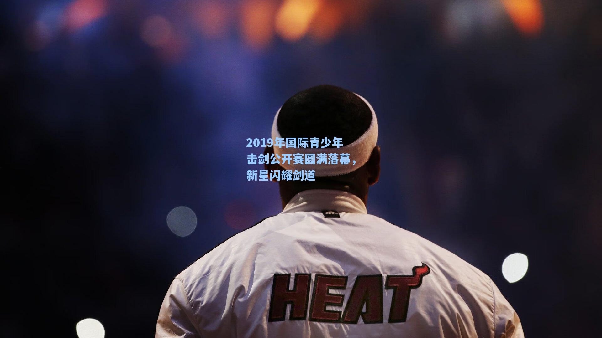 海星体育-2019年国际青少年击剑公开赛圆满落幕，新星闪耀剑道