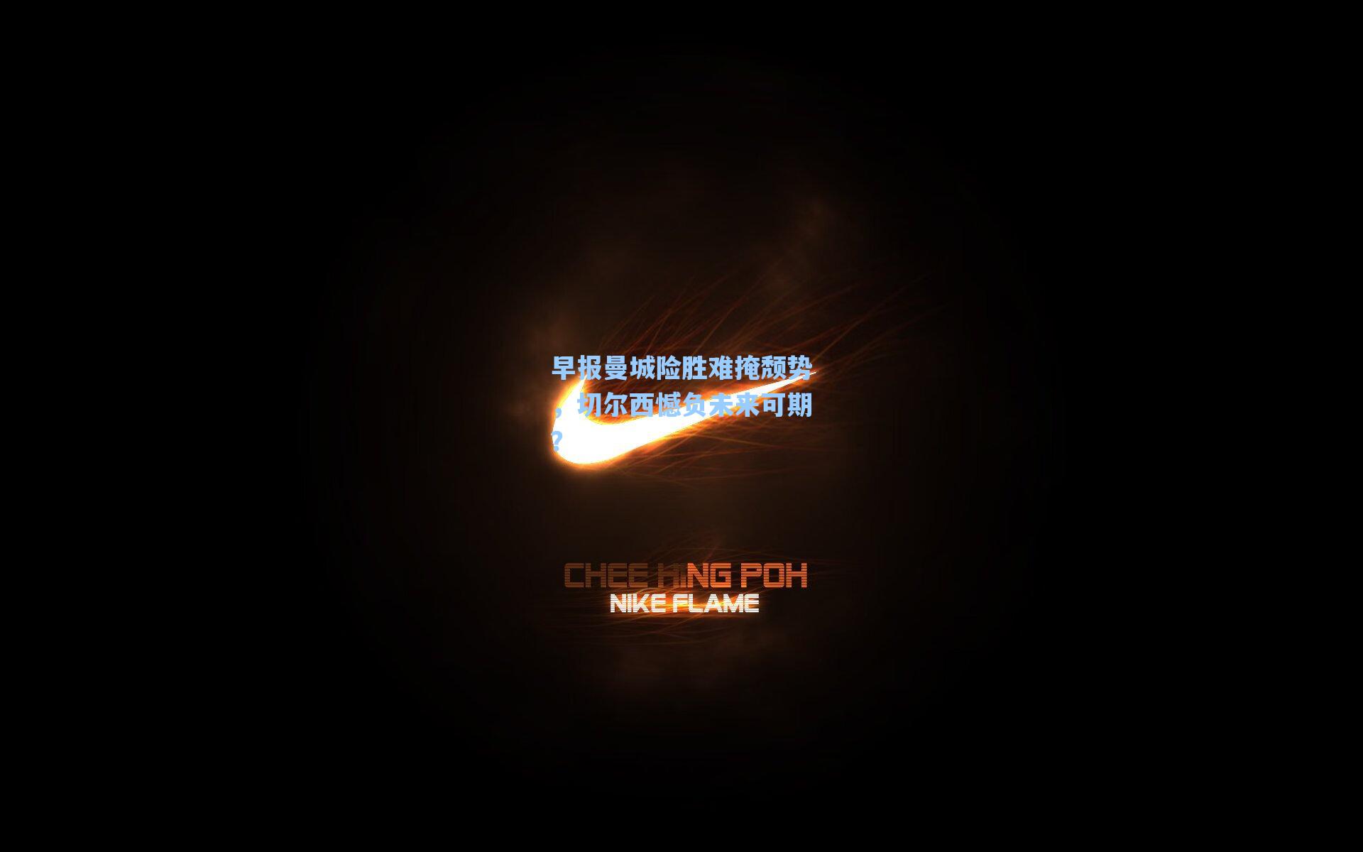 海星体育官网-早报曼城险胜难掩颓势，切尔西憾负未来可期？