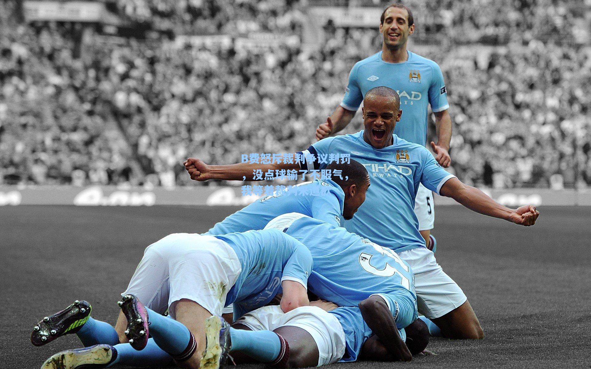 B费怒斥裁判争议判罚,没点球输了不服气,我等着裁判来道歉