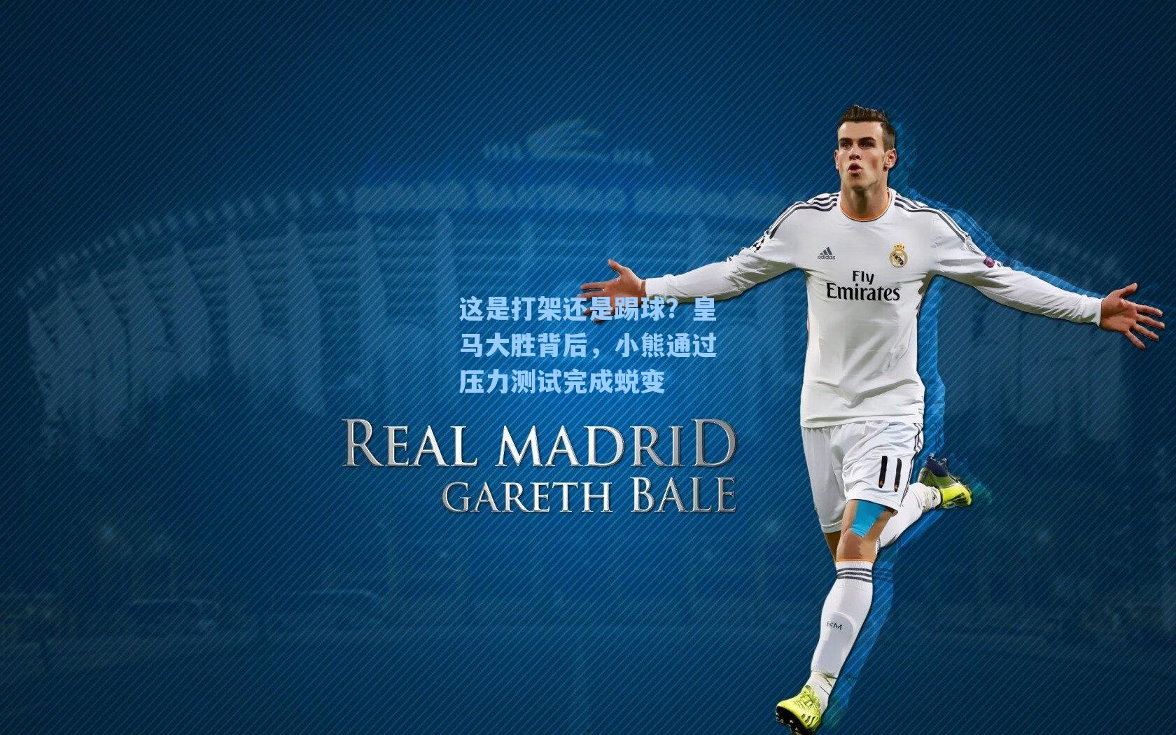 这是打架还是踢球?皇马大胜背后,小熊通过压力测试完成蜕变