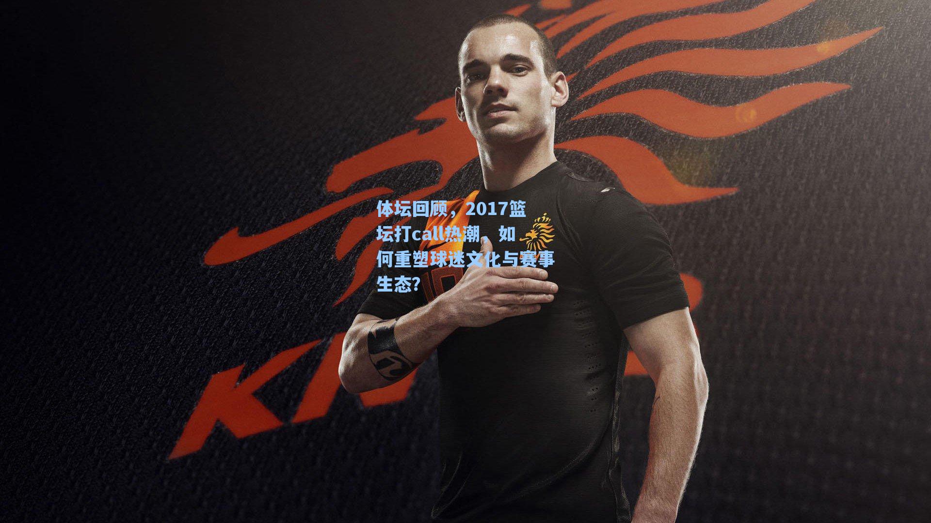 体坛回顾,2017篮坛打call热潮,如何重塑球迷文化与赛事生态?