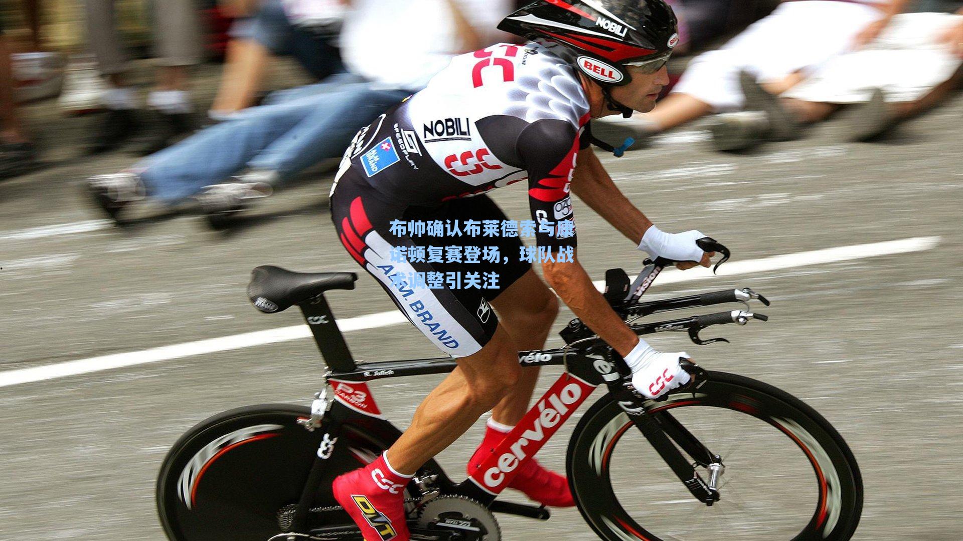 布帅确认布莱德索与康诺顿复赛登场,球队战术调整引关注