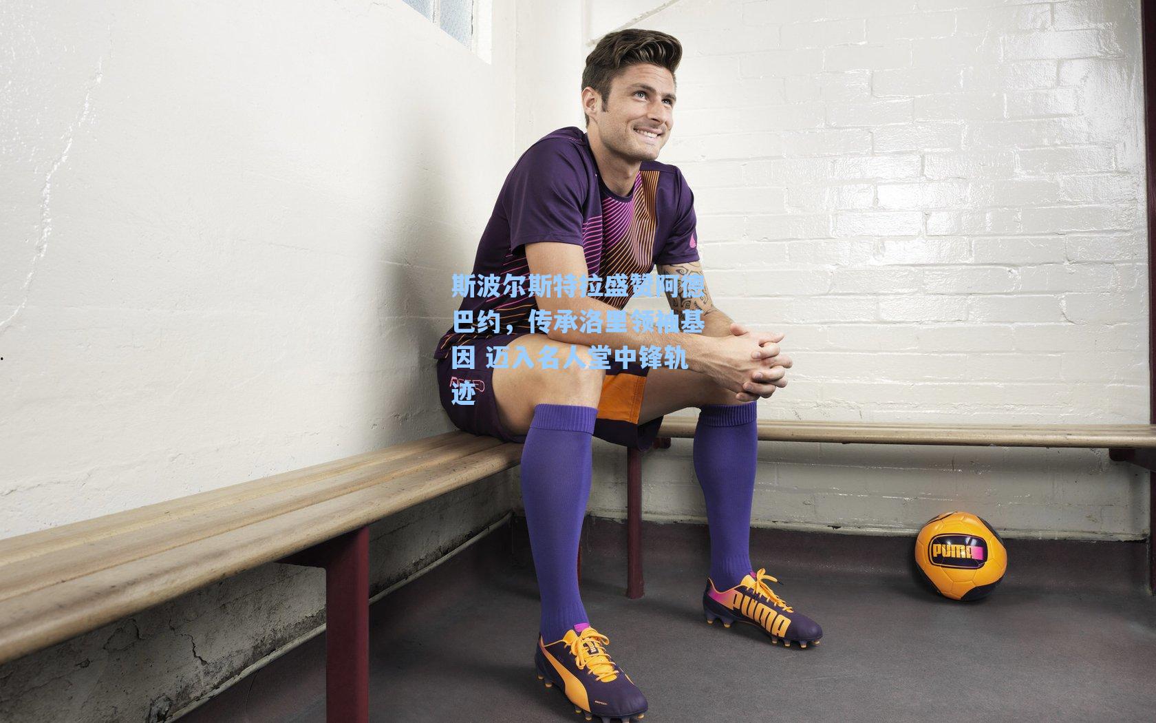 斯波尔斯特拉盛赞阿德巴约，传承洛里领袖基因 迈入名人堂中锋轨迹