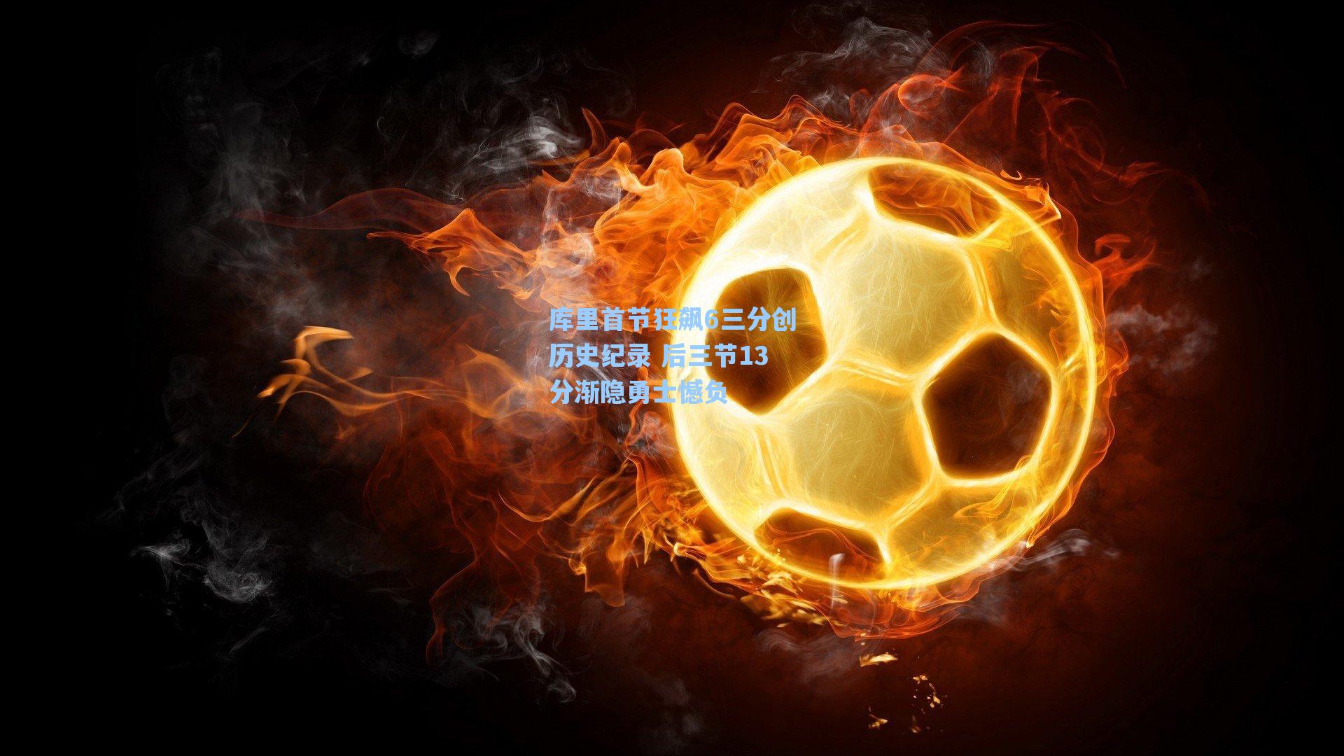 库里首节狂飙6三分创历史纪录 后三节13分渐隐勇士憾负