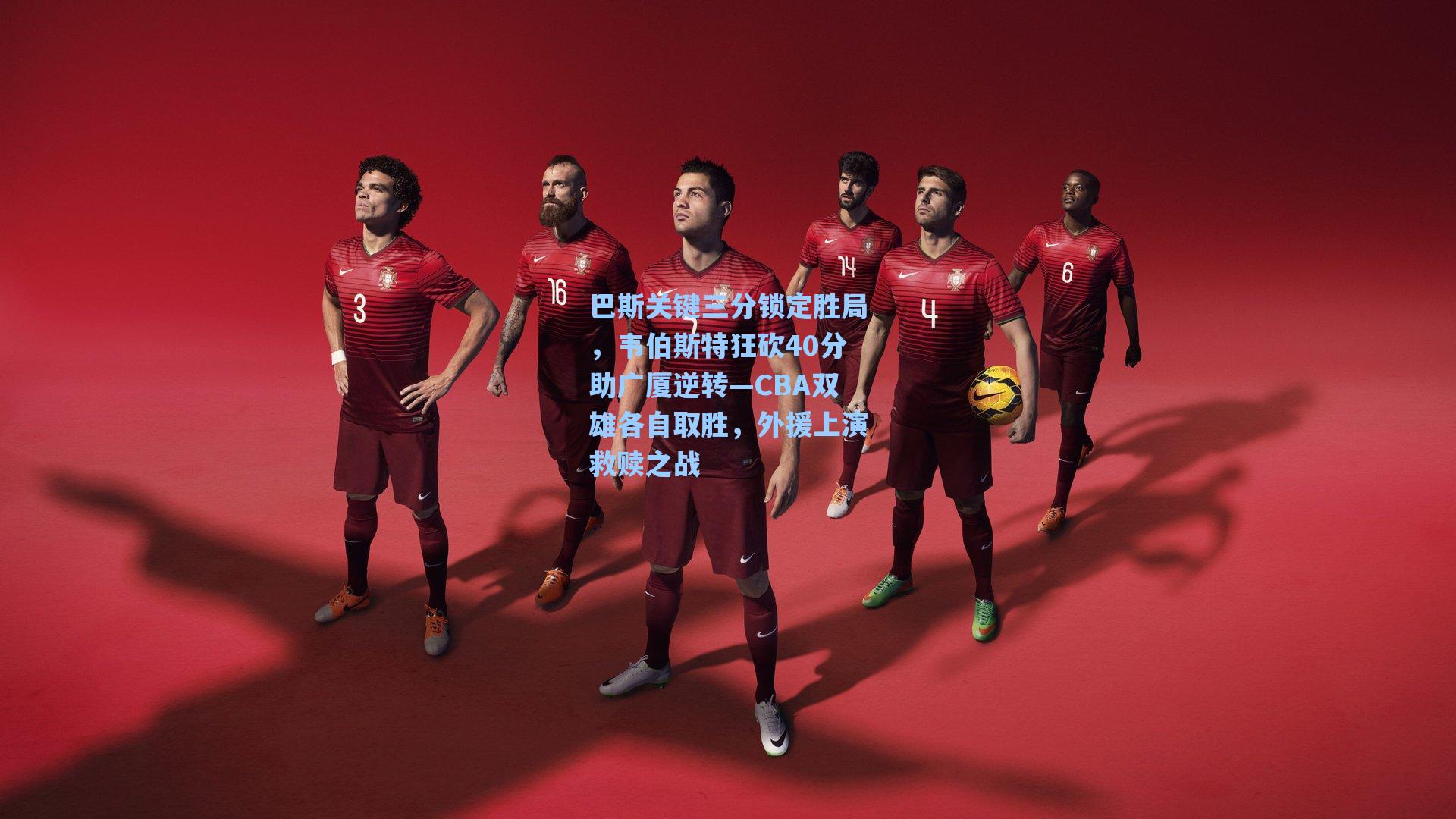 巴斯关键三分锁定胜局,韦伯斯特狂砍40分助广厦逆转—CBA双雄各自取胜,外援上演救赎之战