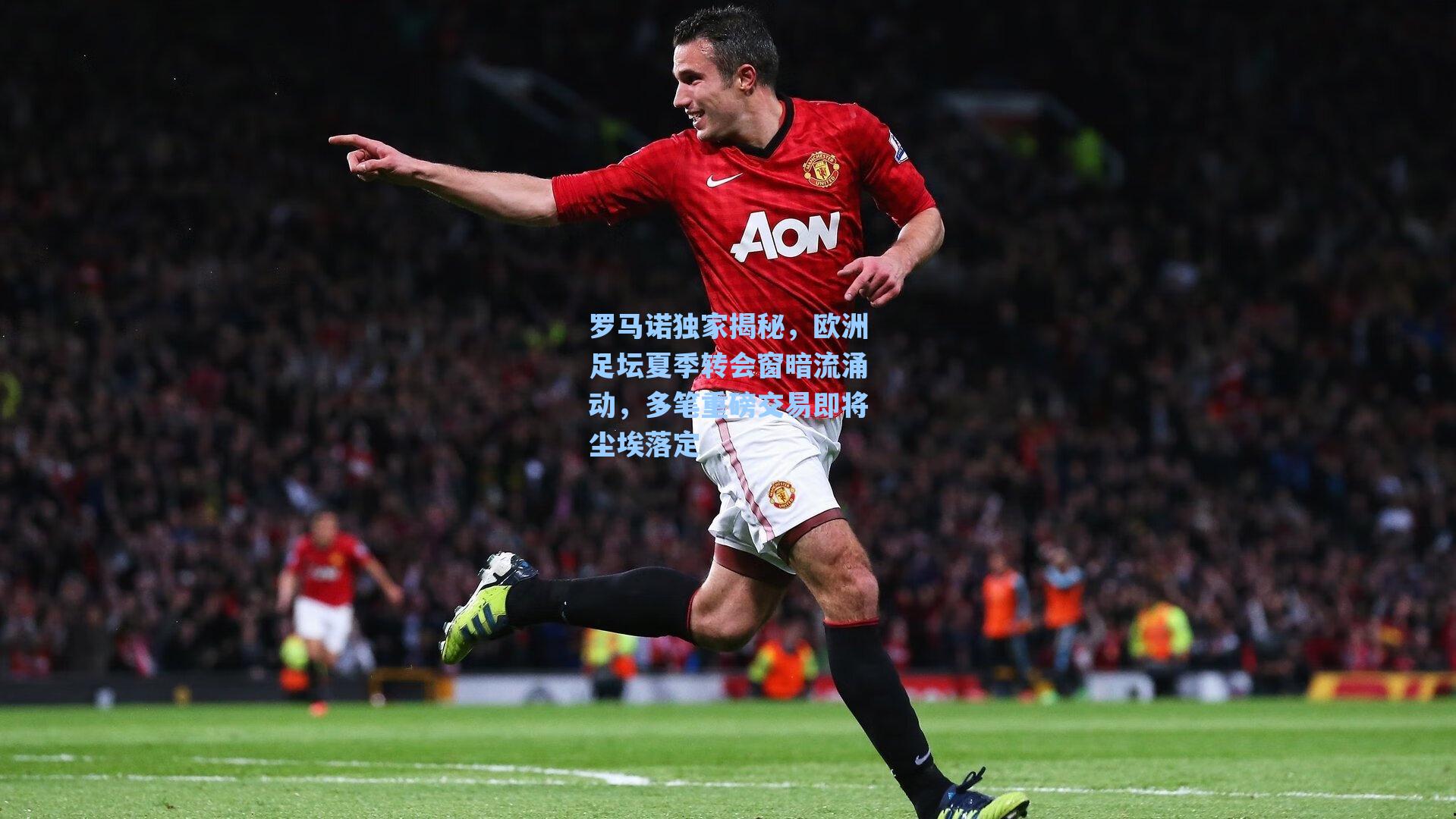 海星tv官网|罗马诺独家揭秘，欧洲足坛夏季转会窗暗流涌动，多笔重磅交易即将尘埃落定