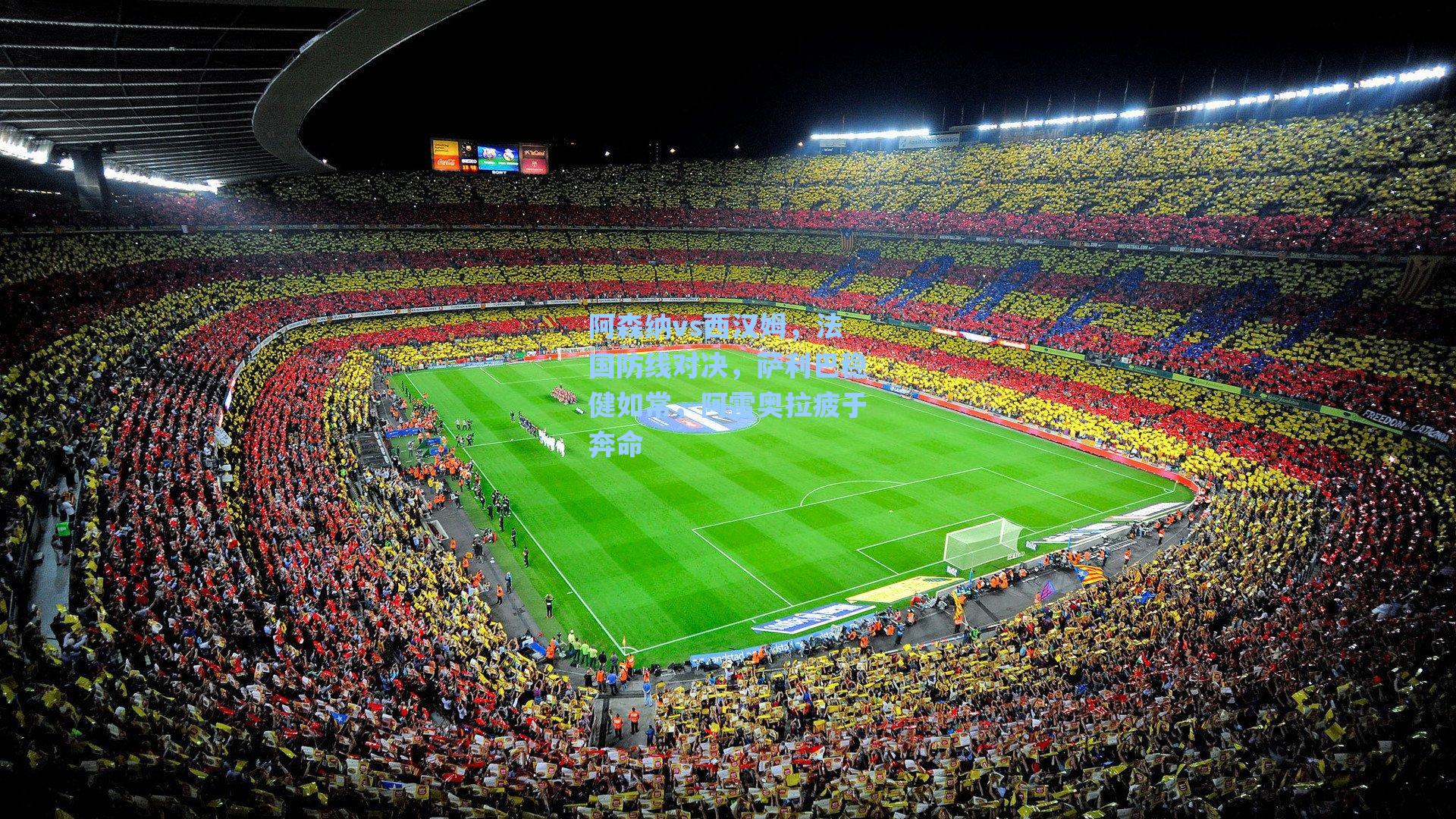 阿森纳vs西汉姆，法国防线对决，萨利巴稳健如常，阿雷奥拉疲于奔命