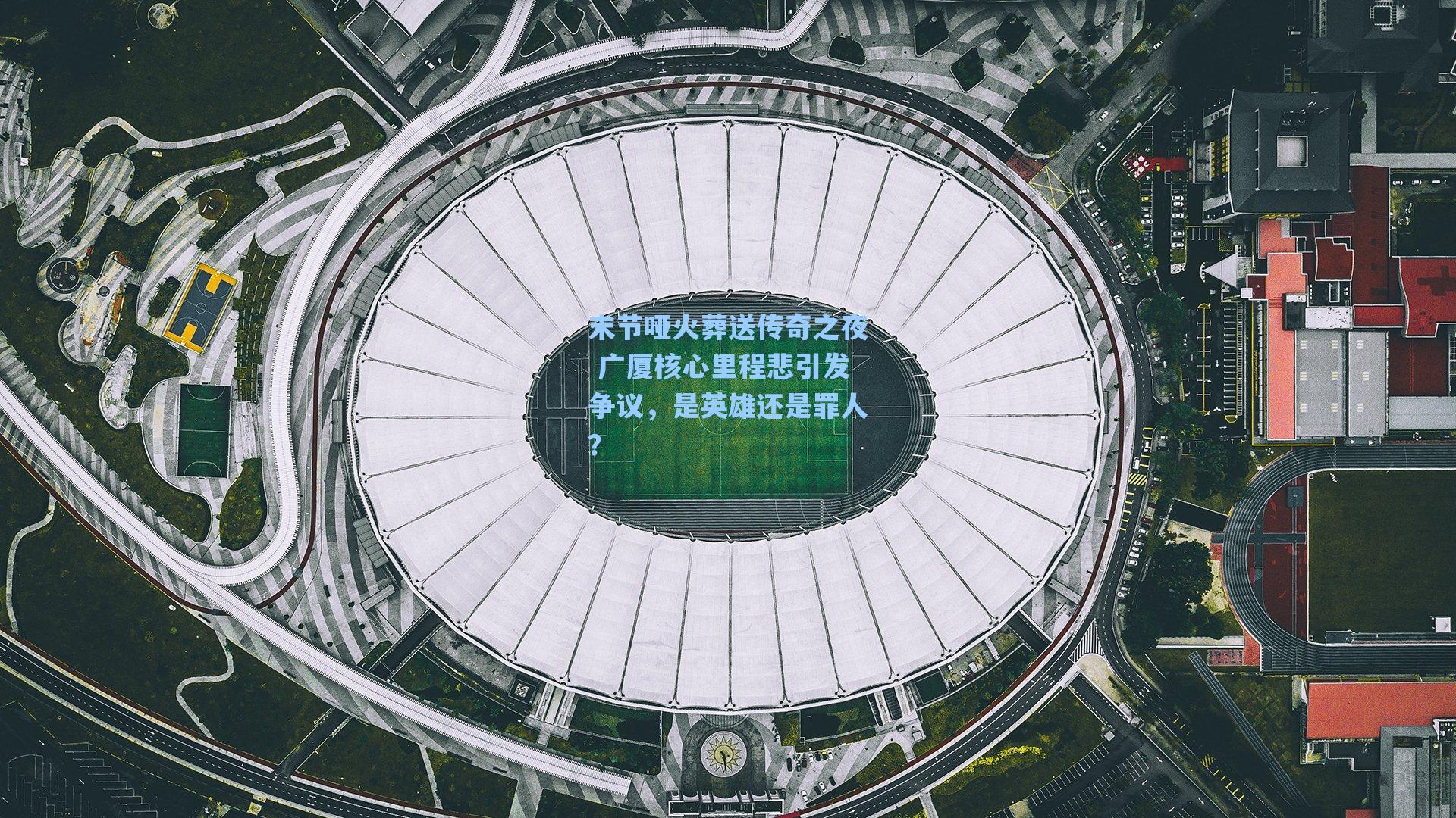 海星tv官网|末节哑火葬送传奇之夜 广厦核心里程悲引发争议，是英雄还是罪人？