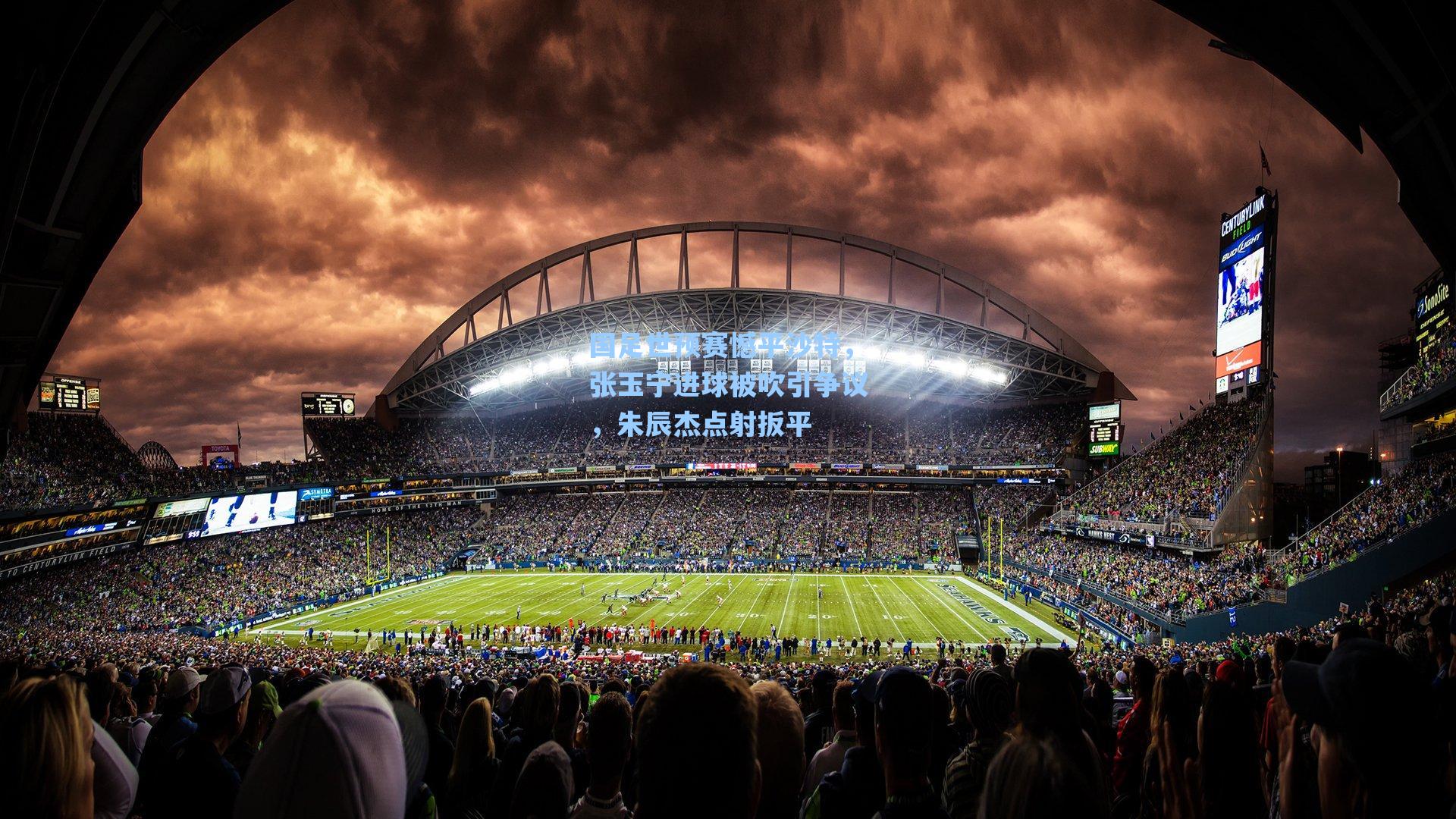 海星体育直播_国足世预赛憾平沙特，张玉宁进球被吹引争议，朱辰杰点射扳平