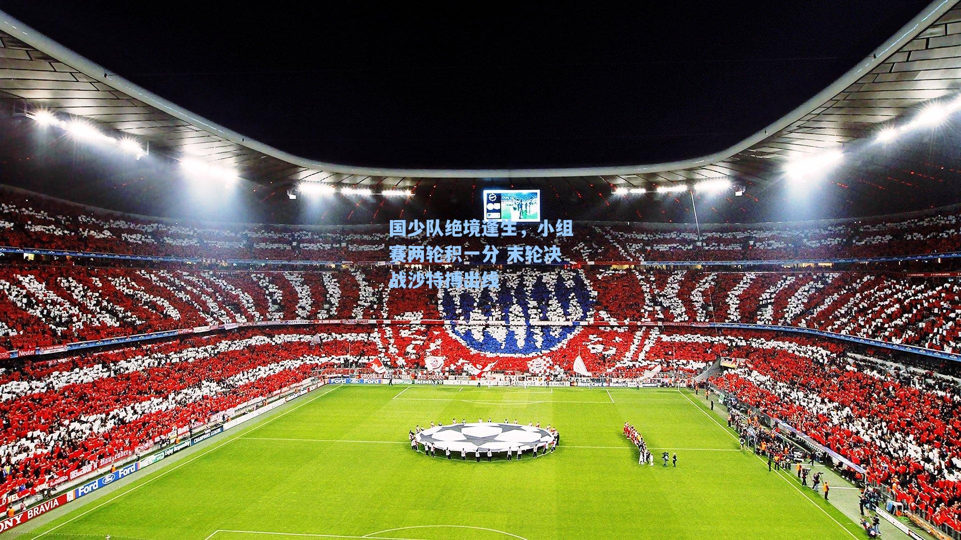 海星体育官网-国少队绝境逢生，小组赛两轮积一分 末轮决战沙特搏出线