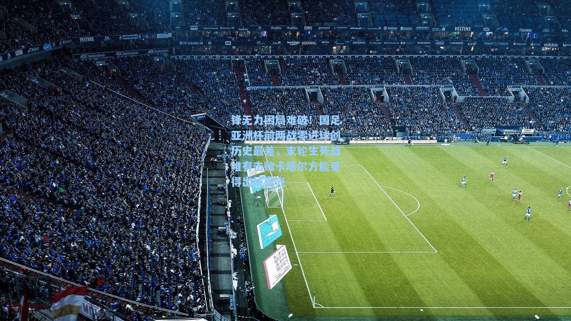 锋无力困局难破!国足亚洲杯前两战零进球创历史最差,末轮生死战唯有击败卡塔尔方能觅得出线曙光