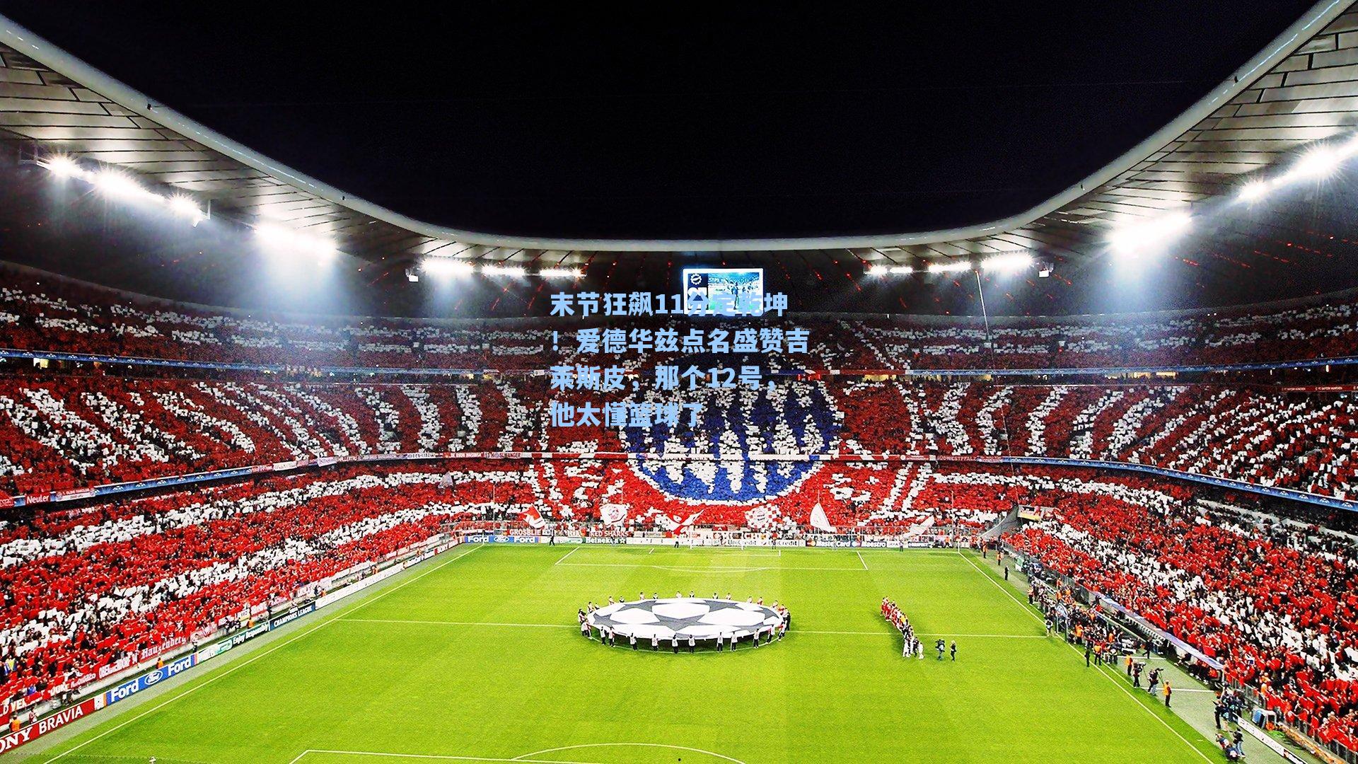 末节狂飙11分定乾坤！爱德华兹点名盛赞吉莱斯皮，那个12号，他太懂篮球了