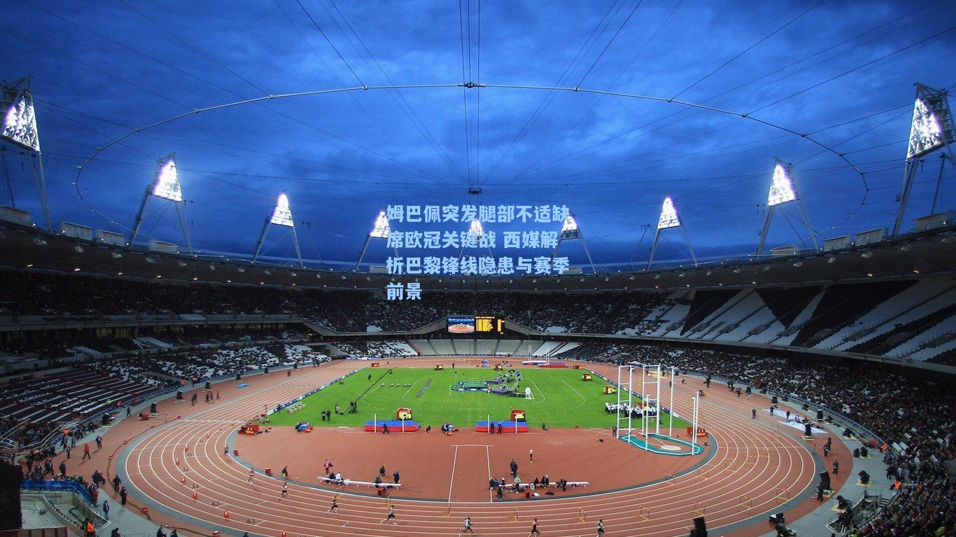 海星体育官网_姆巴佩突发腿部不适缺席欧冠关键战 西媒解析巴黎锋线隐患与赛季前景