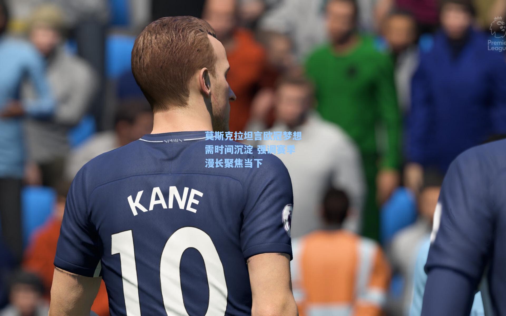 海星体育直播|莫斯克拉坦言欧冠梦想需时间沉淀 强调赛季漫长聚焦当下