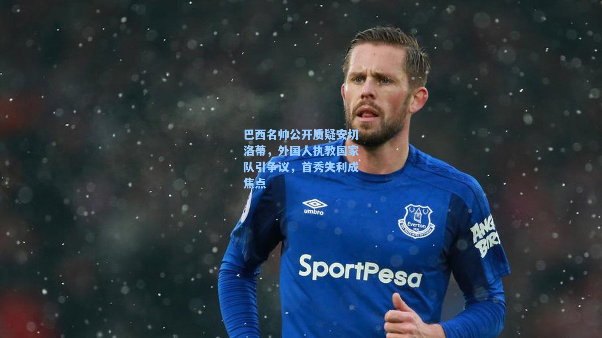 海星体育_巴西名帅公开质疑安切洛蒂，外国人执教国家队引争议，首秀失利成焦点