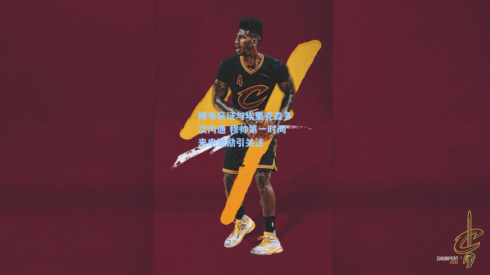 海星体育-博韦亲证与埃里克森多次沟通 穆帅第一时间来电激励引关注