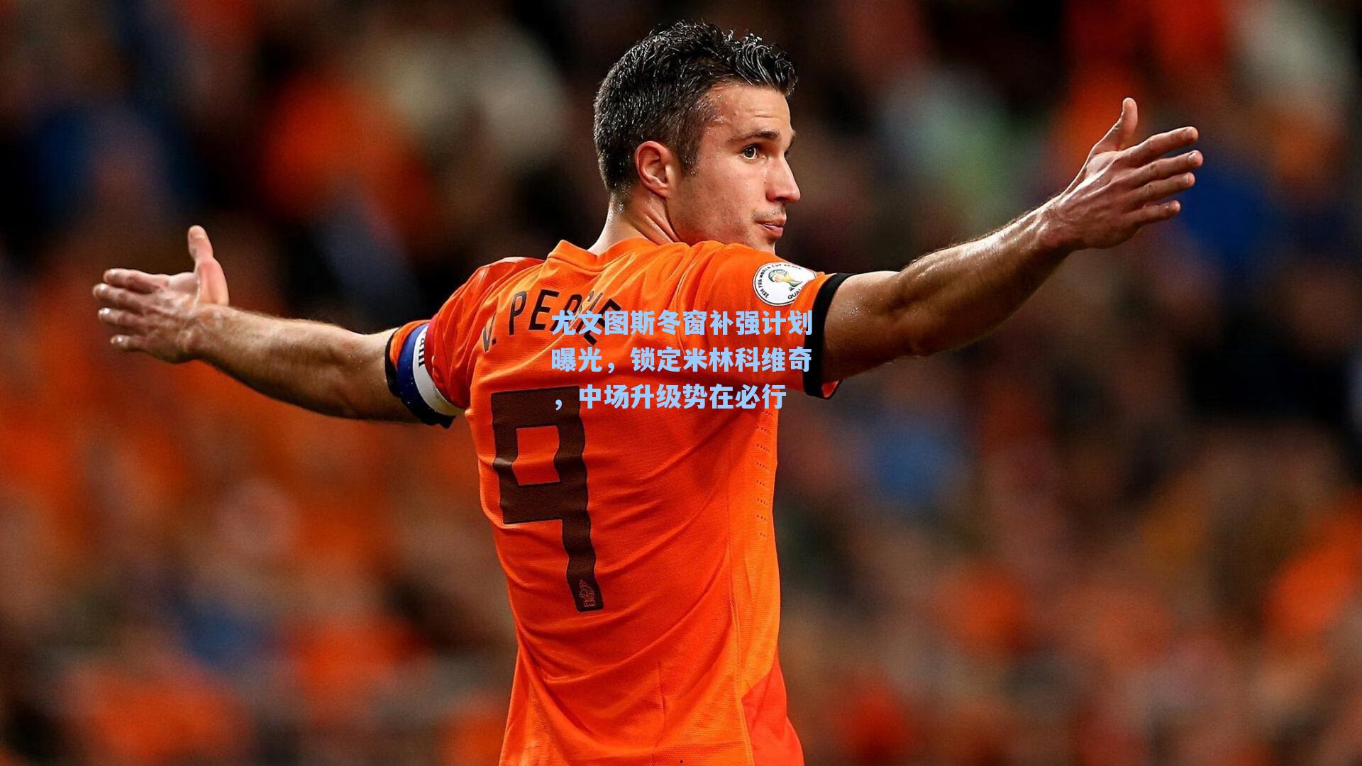 【海星体育官网】尤文图斯冬窗补强计划曝光，锁定米林科维奇，中场升级势在必行
