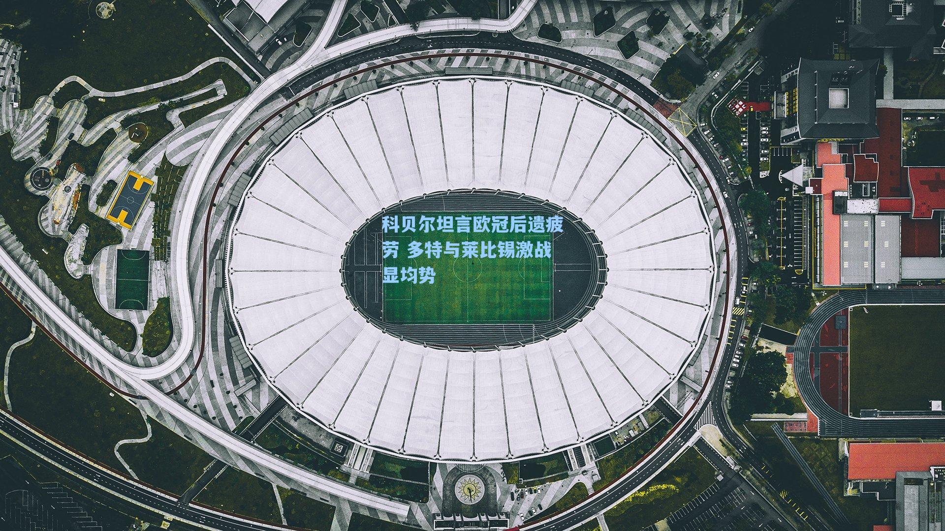 科贝尔坦言欧冠后遗疲劳 多特与莱比锡激战显均势