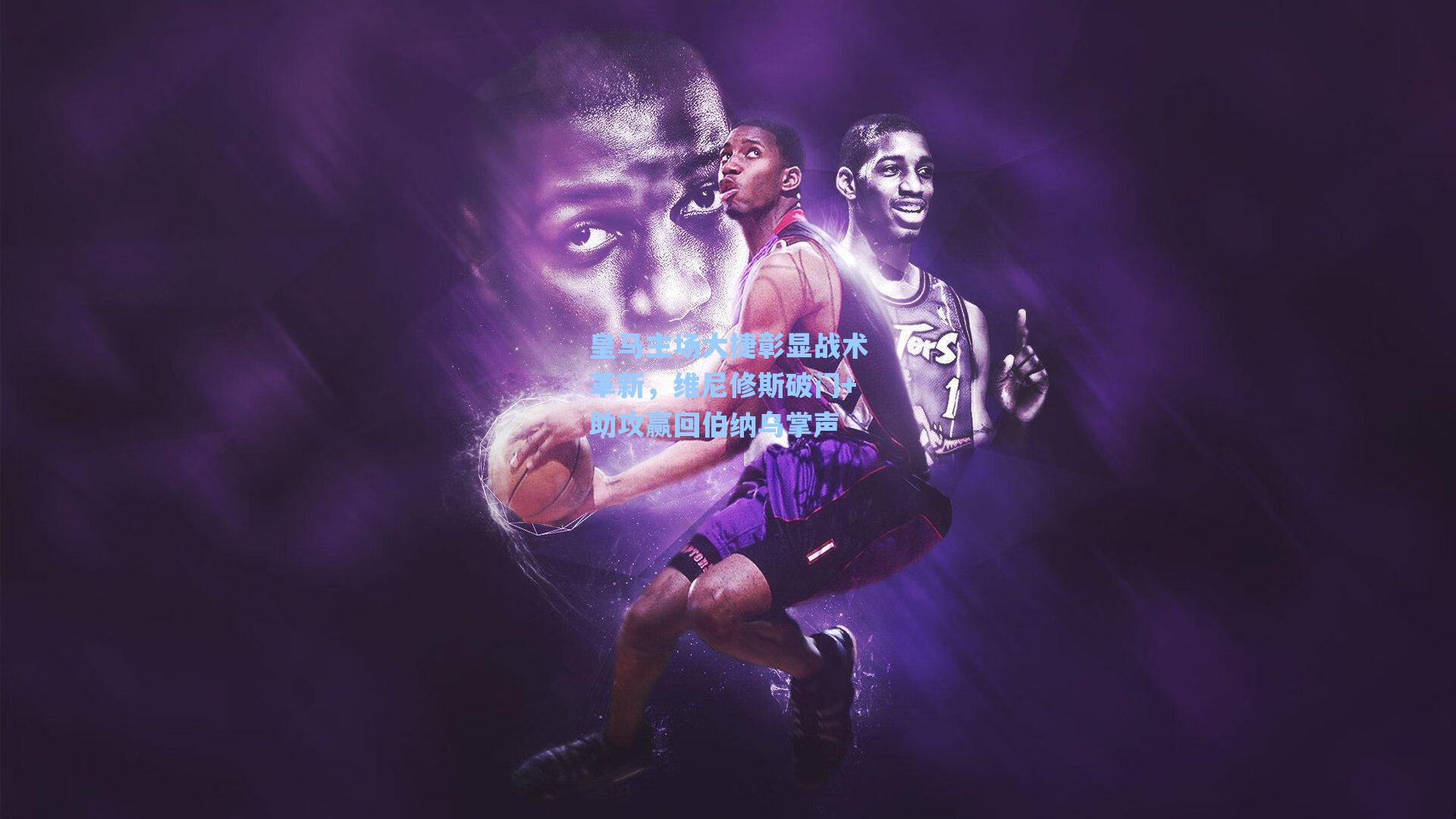 皇马主场大捷彰显战术革新,维尼修斯破门+助攻赢回伯纳乌掌声