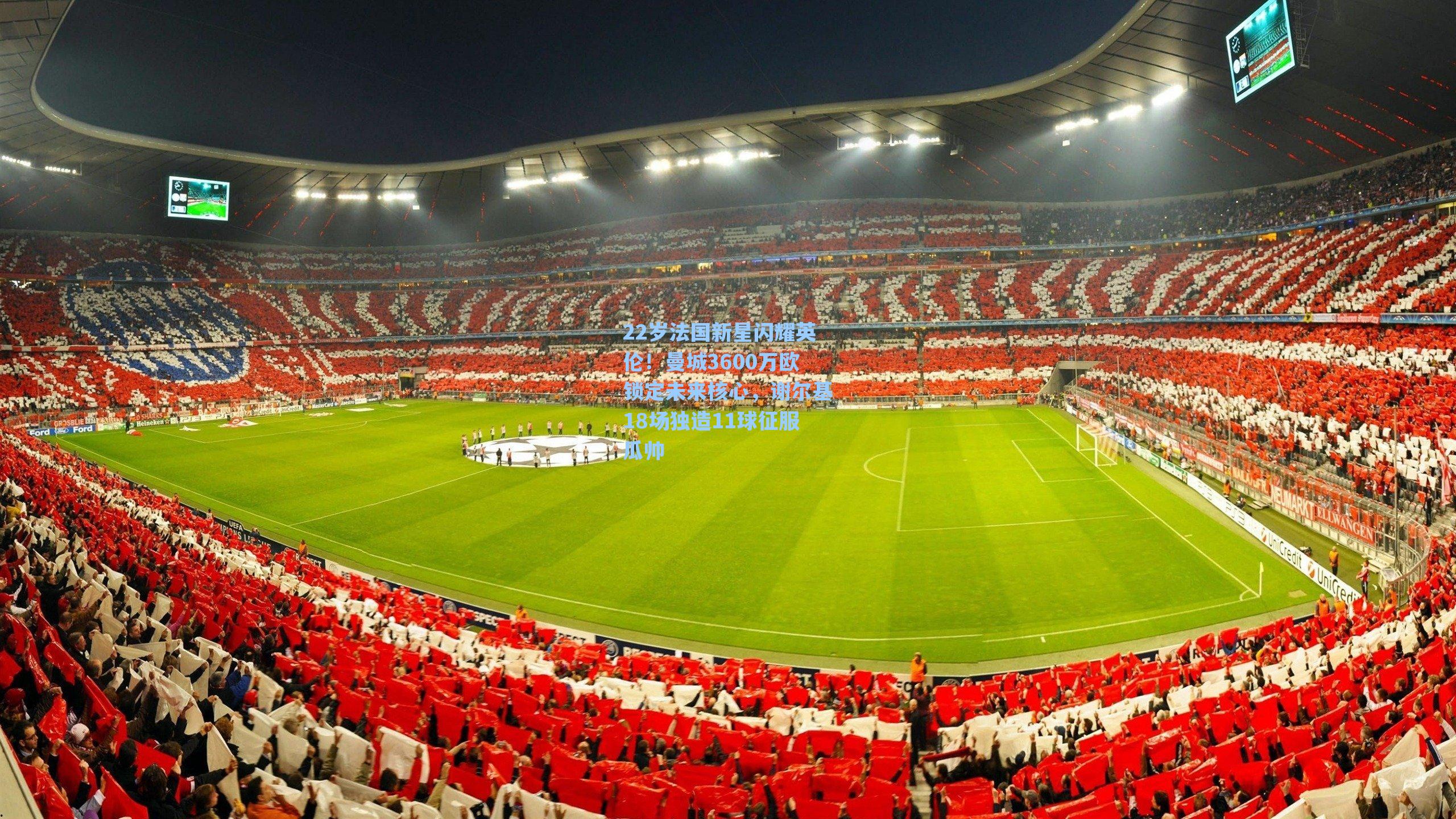 22岁法国新星闪耀英伦！曼城3600万欧锁定未来核心，谢尔基18场独造11球征服瓜帅