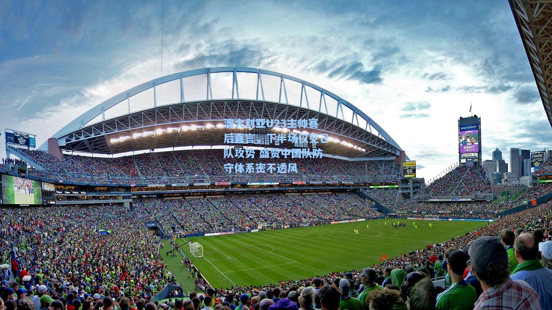 澳大利亚U23主帅赛后直言，下半场仅见己队攻势 盛赞中国队防守体系密不透风