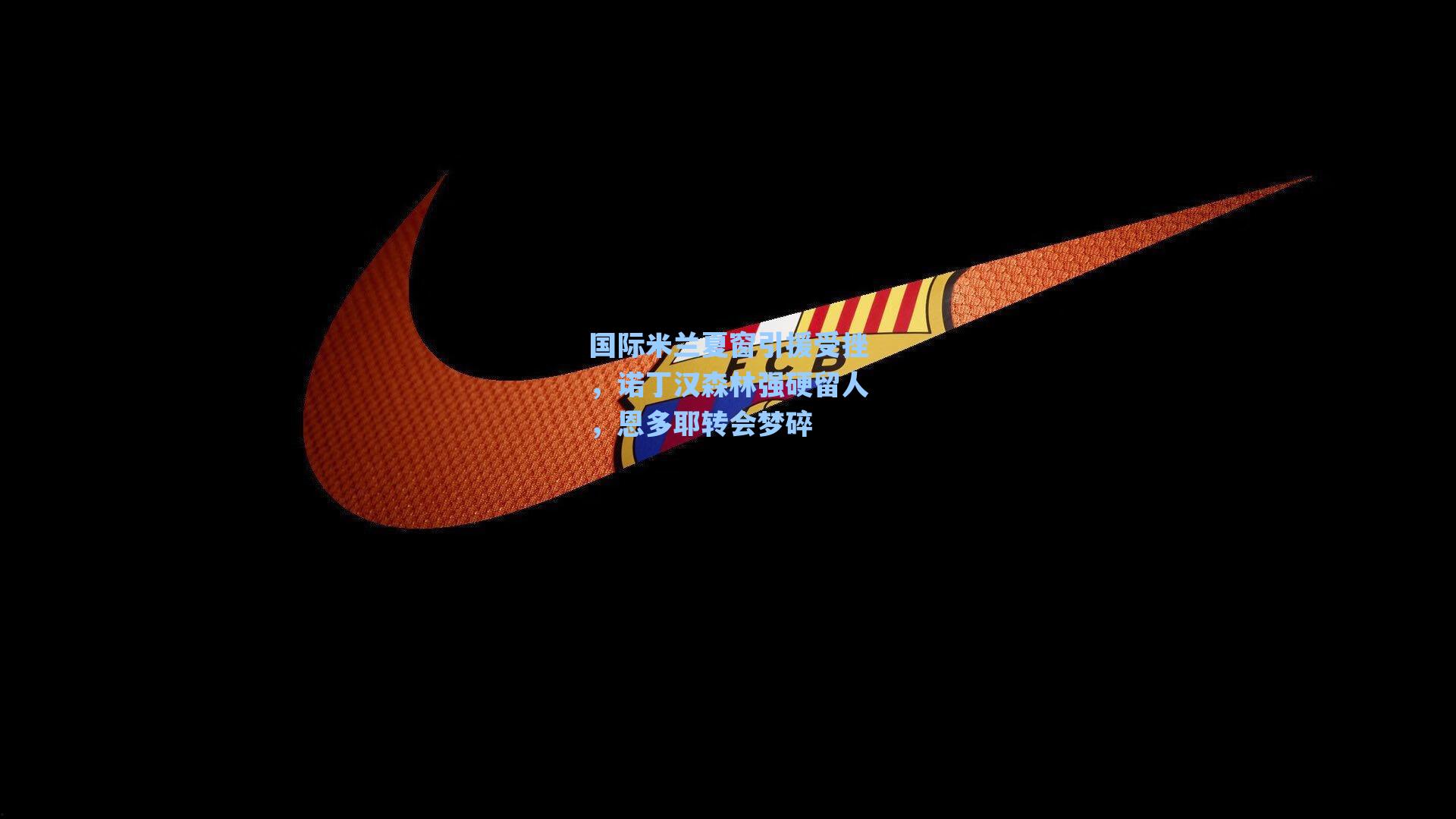 国际米兰夏窗引援受挫，诺丁汉森林强硬留人，恩多耶转会梦碎